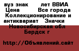 1.1) вуз знак : 50 лет ВВИА › Цена ­ 390 - Все города Коллекционирование и антиквариат » Значки   . Новосибирская обл.,Бердск г.